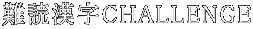 難読漢字CHALLENGE