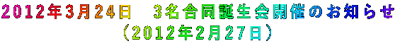 2012年3月24日 3名合同誕生会開催のお知らせ (2012年2月27日)