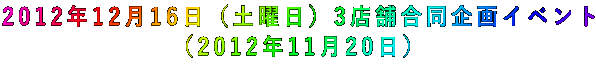 2012年12月16日(土曜日)3店舗合同企画イベント (2012年11月20日)