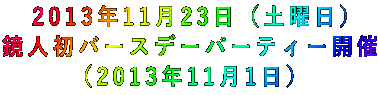 2013年11月23日(土曜日) 鏡人初バースデーパーティー開催 (2013年11月1日)
