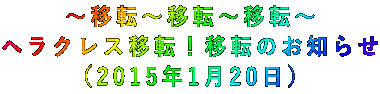 ~移転~移転~移転~ ヘラクレス移転!移転のお知らせ (2015年1月20日)