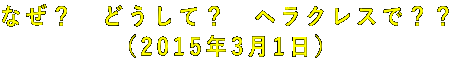 なぜ? どうして? ヘラクレスで?? (2015年3月1日)