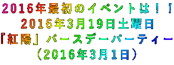 2016年最初のイベントは!! 2016年3月19日土曜日 『紅陽』バースデーパーティー (2016年3月1日)