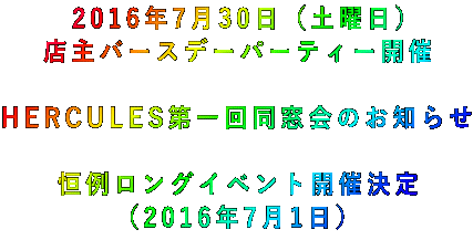 2016年7月30日(土曜日) 店主バースデーパーティー開催  HERCULES第一回同窓会のお知らせ  恒例ロングイベント開催決定 (2016年7月1日)