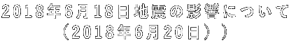 2018年6月18日地震の影響について (2018年6月20日))