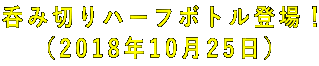 呑み切りハーフボトル登場! (2018年10月25日)