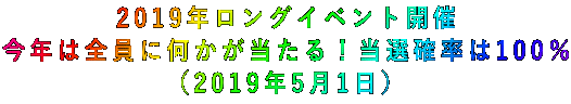 2019年ロングイベント開催 今年は全員に何かが当たる!当選確率は100% (2019年5月1日)