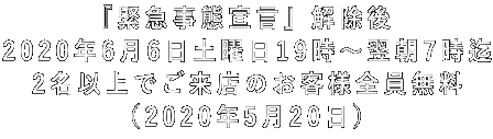 『緊急事態宣言』解除後 2020年6月6日土曜日19時~翌朝7時迄 2名以上でご来店のお客様全員無料 (2020年5月20日)