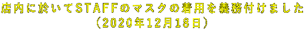 店内に於いてSTAFFのマスクの着用を義務付けました (2020年12月18日)
