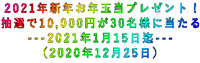 2021年新年お年玉当プレゼント! 抽選で10,000円が30名様に当たる ---2021年1月15日迄--- (2020年12月25日)