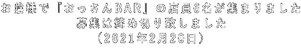 お陰様で『おっさんBAR』の店員6名が集まりました 募集は締め切り致しました (2021年2月20日)