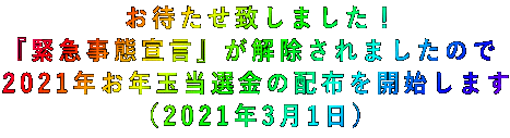 お待たせ致しました! 『緊急事態宣言』が解除されましたので 2021年お年玉当選金の配布を開始します (2021年3月1日)