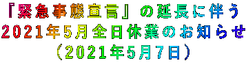 『緊急事態宣言』の延長に伴う 2021年5月全日休業のお知らせ (2021年5月7日)