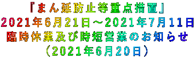 『まん延防止等重点措置』 2021年6月21日~2021年7月11日 臨時休業及び時短営業のお知らせ (2021年6月20日)