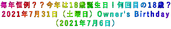 毎年恒例??今年は18歳誕生日!何回目の18歳? 2021年7月31日(土曜日)Owner's Birthday (2021年7月6日)