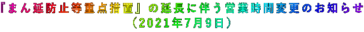 『まん延防止等重点措置』の延長に伴う営業時間変更のお知らせ (2021年7月9日)
