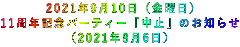 2021年9月10日(金曜日) 11周年記念パーティー『中止』のお知らせ (2021年8月6日)
