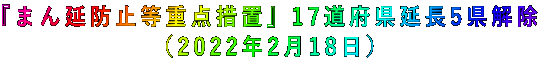 『まん延防止等重点措置』17道府県延長5県解除 (2022年2月18日)
