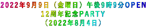2022年9月9日(金曜日)午後9時9分OPEN 12周年記念PARTY (2022年8月4日)