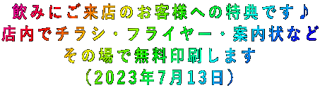 飲みにご来店のお客様への特典です♪ 店内でチラシ・フライヤー・案内状など その場で無料印刷します (2023年7月13日)