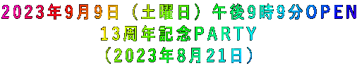 2023年9月9日(土曜日)午後9時9分OPEN 13周年記念PARTY (2023年8月21日)